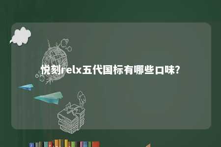 悦刻relx五代国标有哪些口味	？ 